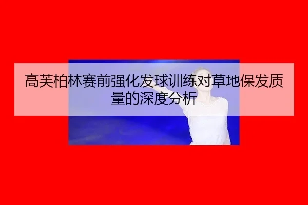 gao-fu-bo-lin-sai-qian-qiang-hua-fa-qiu-xun-lian-dui-cao-di-bao-fa-zhi-liang-de-shen-du-fen-xi-2-175.jpg