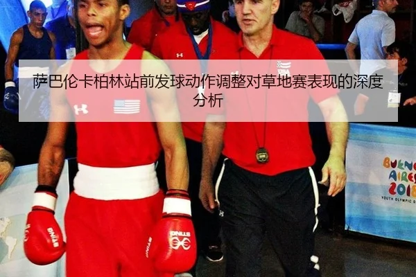 萨巴伦卡柏林站前发球动作调整对草地赛表现的深度分析